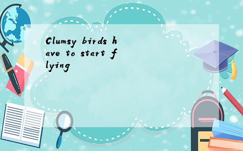 Clumsy birds have to start flying