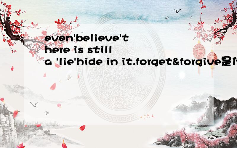 even'believe'there is still a 'lie'hide in it.forget&forgive是什么意思