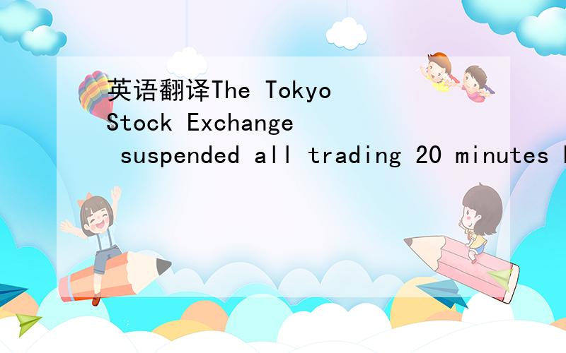 英语翻译The Tokyo Stock Exchange suspended all trading 20 minutes before its scheduled close,after its computer systems were overwhelmed by the heavy volume in today's 2.94 percent drop.