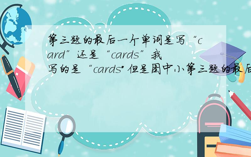 第三题的最后一个单词是写“card”还是“cards”我写的是“cards