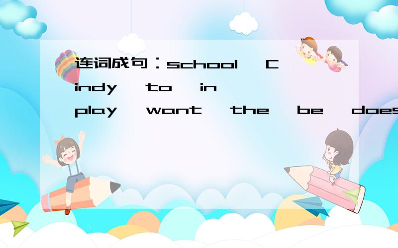 连词成句：school ,Cindy ,to ,in ,play ,want ,the ,be ,does(疑问句）
