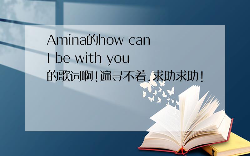 Amina的how can I be with you 的歌词啊!遍寻不着.求助求助!