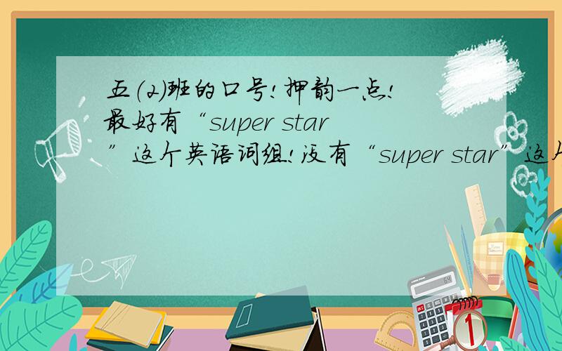 五（2）班的口号!押韵一点!最好有“super star”这个英语词组!没有“super star”这个英语词组也算啦!