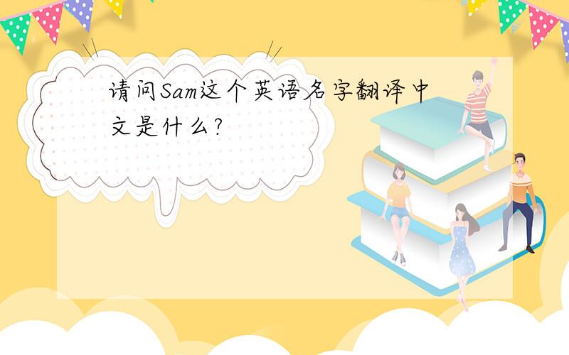 请问Sam这个英语名字翻译中文是什么?