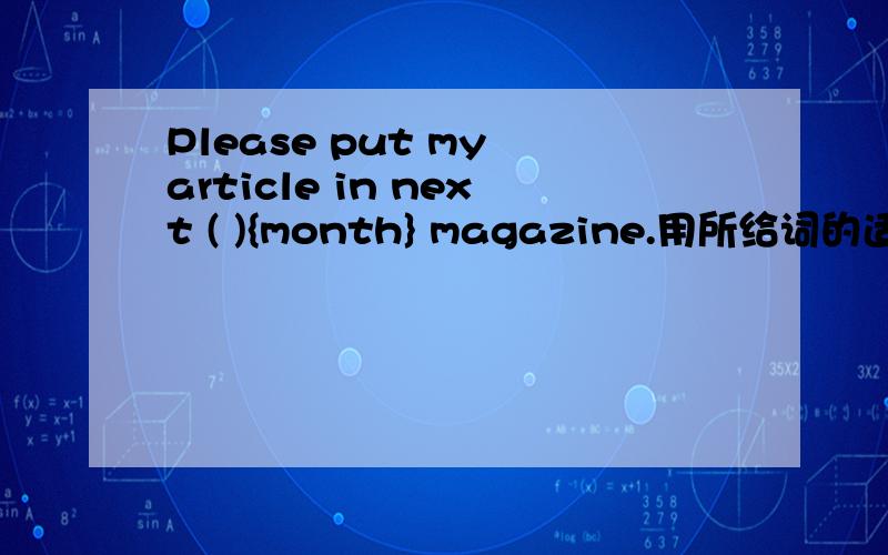 Please put my article in next ( ){month} magazine.用所给词的适当形式填空