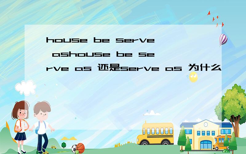 house be serve ashouse be serve as 还是serve as 为什么
