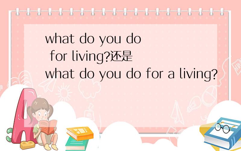 what do you do for living?还是what do you do for a living?