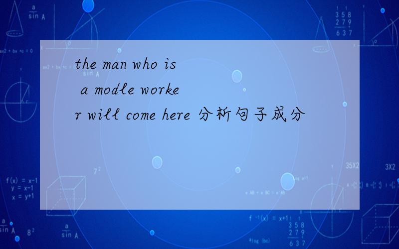 the man who is a modle worker will come here 分析句子成分