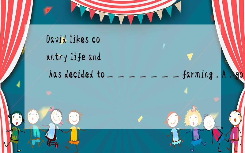 David likes country life and has decided to_______farming ． A ． go in for B ． go back on C ． go