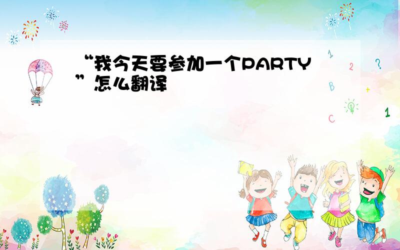 “我今天要参加一个PARTY”怎么翻译