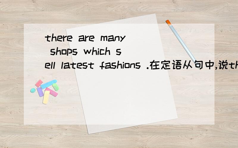 there are many shops which sell latest fashions .在定语从句中,说there be 句型中不能用which