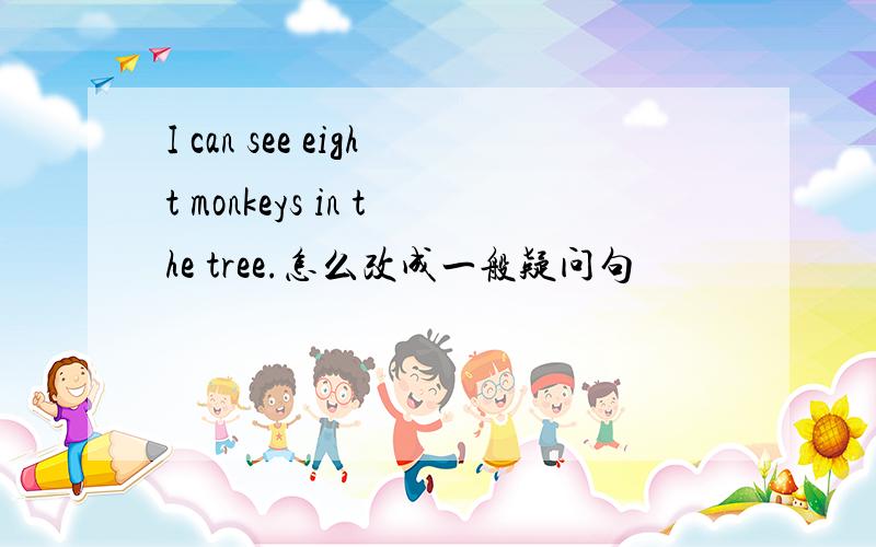 I can see eight monkeys in the tree.怎么改成一般疑问句