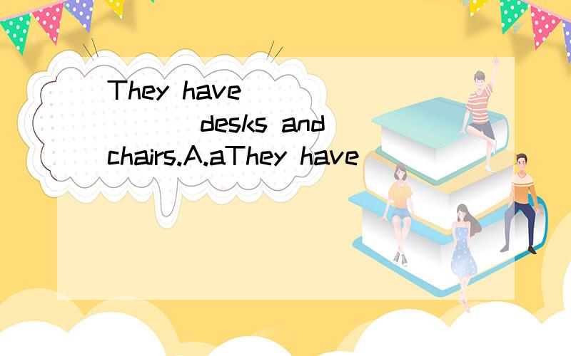 They have _______ desks and chairs.A.aThey have _______ desks and chairs.A.a lot B.a lots C.lot of D.lots of