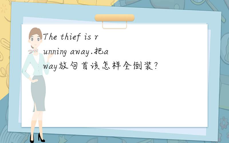The thief is running away.把away放句首该怎样全倒装?