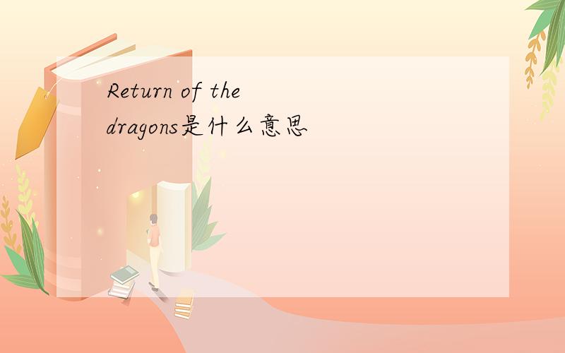 Return of the dragons是什么意思