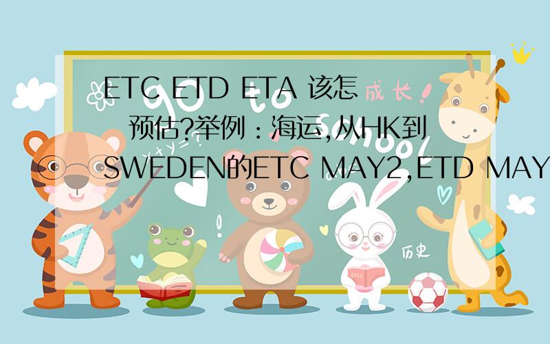 ETC ETD ETA 该怎麼预估?举例：海运,从HK到SWEDEN的ETC MAY2,ETD MAY11,ETA 28-30 days after ETD 不懂.不懂.