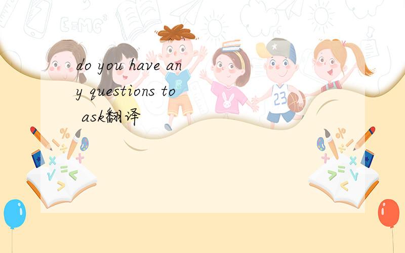do you have any questions to ask翻译