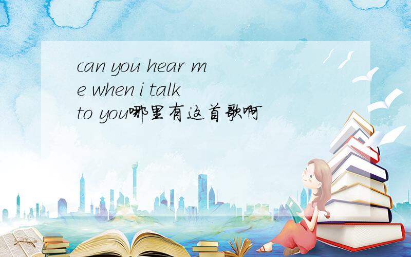 can you hear me when i talk to you哪里有这首歌啊