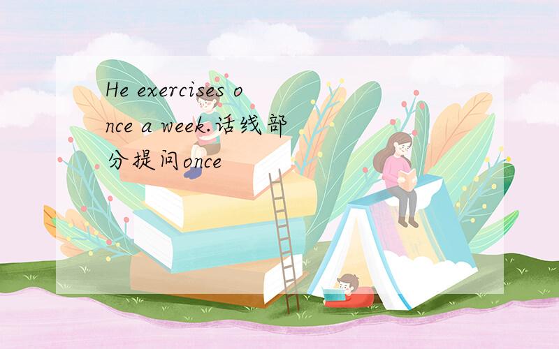 He exercises once a week.话线部分提问once