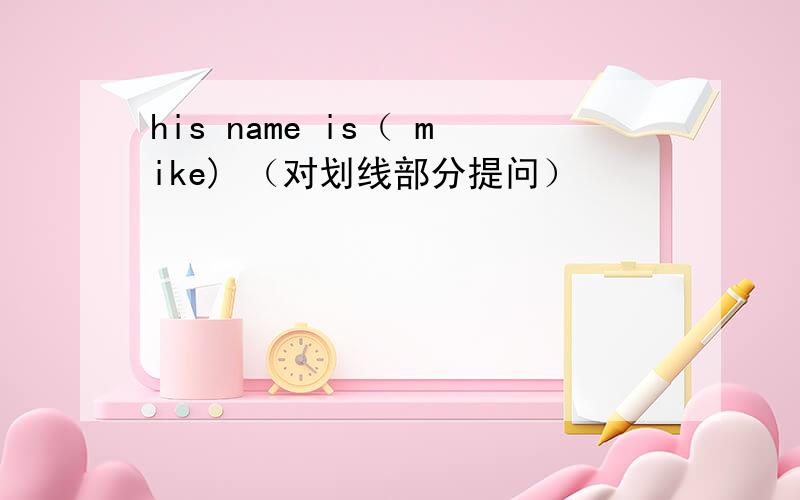 his name is（ mike) （对划线部分提问）