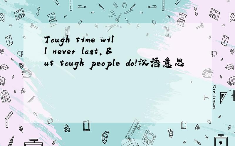 Tough time will never last,But tough people do!汉语意思