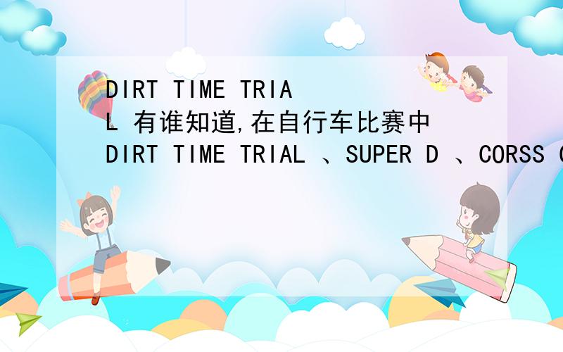 DIRT TIME TRIAL 有谁知道,在自行车比赛中DIRT TIME TRIAL 、SUPER D 、CORSS COUNTRY 分别是什么比赛,中文怎么说?SUPER D 呢