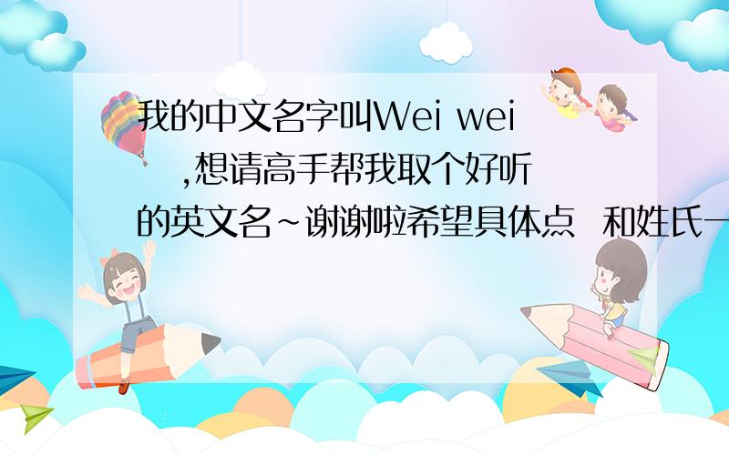 我的中文名字叫Wei wei   ,想请高手帮我取个好听的英文名~谢谢啦希望具体点  和姓氏一起读起来较为 顺口  字母的开头最好在H的以前