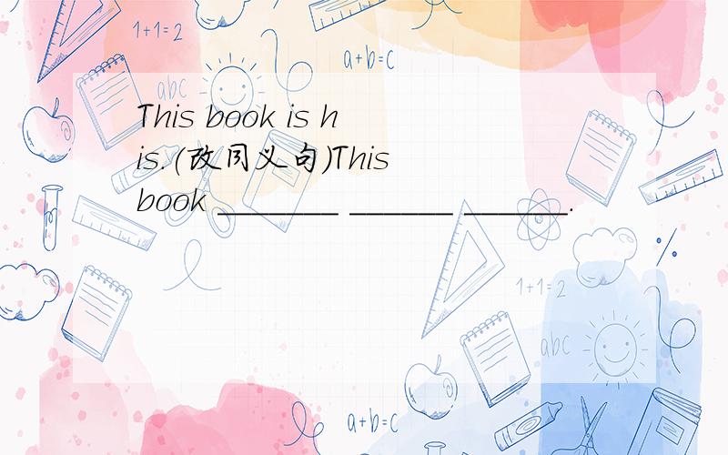 This book is his.(改同义句)This book _______ ______ ______.