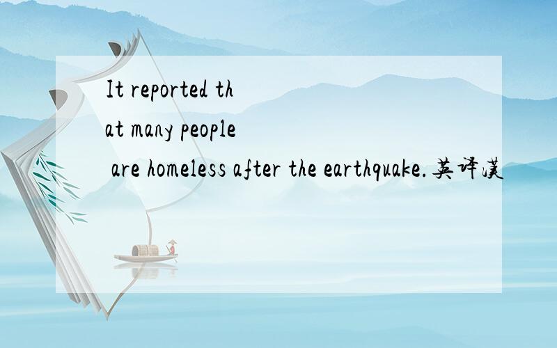 It reported that many people are homeless after the earthquake.英译汉