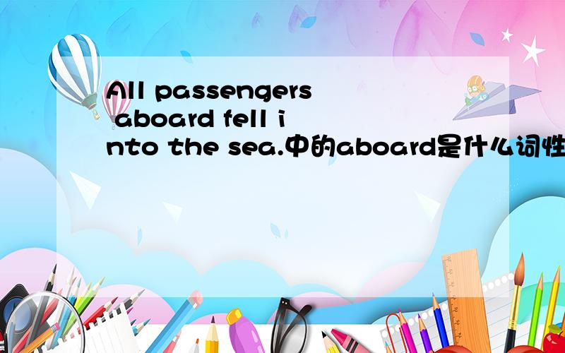 All passengers aboard fell into the sea.中的aboard是什么词性?答案是ad.