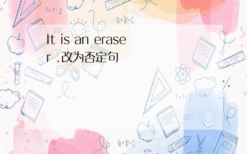 It is an eraser .改为否定句