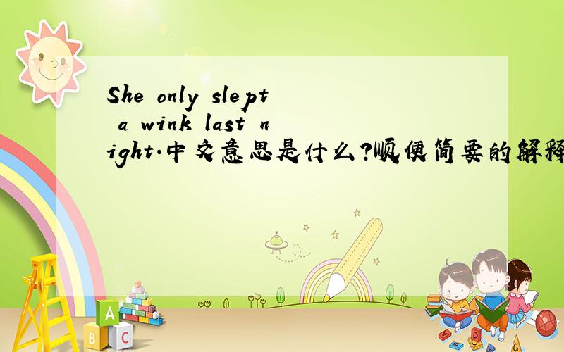 She only slept a wink last night.中文意思是什么?顺便简要的解释下语法?a wink 是作同源宾语吗?要是作同源宾语，a wink 和 sleep 的意思差很远呢？