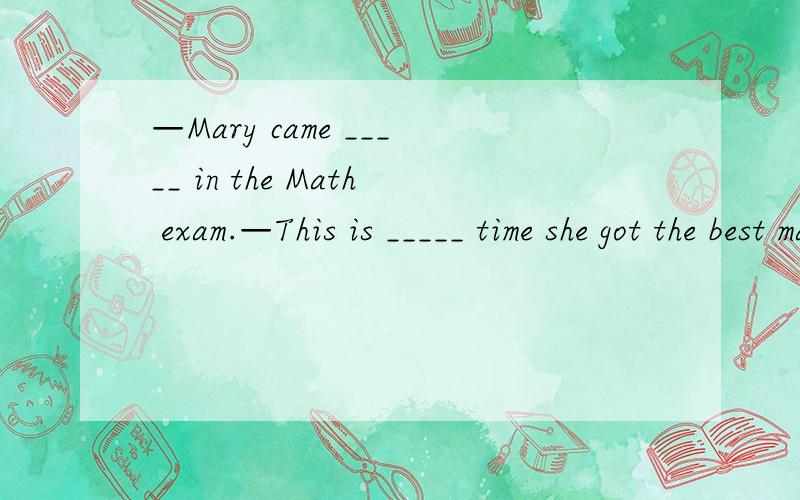 —Mary came _____ in the Math exam.—This is _____ time she got the best mark.A.first,second—Mary came _____ in the Math exam.—This is _____ time she got the best mark.A.first,second B.the first; the secondC.first; the second D.the first; secon