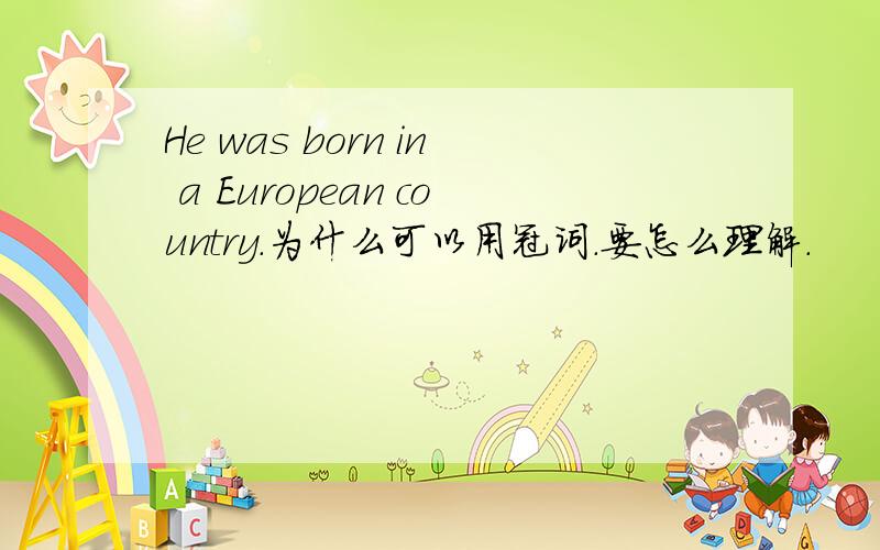 He was born in a European country.为什么可以用冠词.要怎么理解.