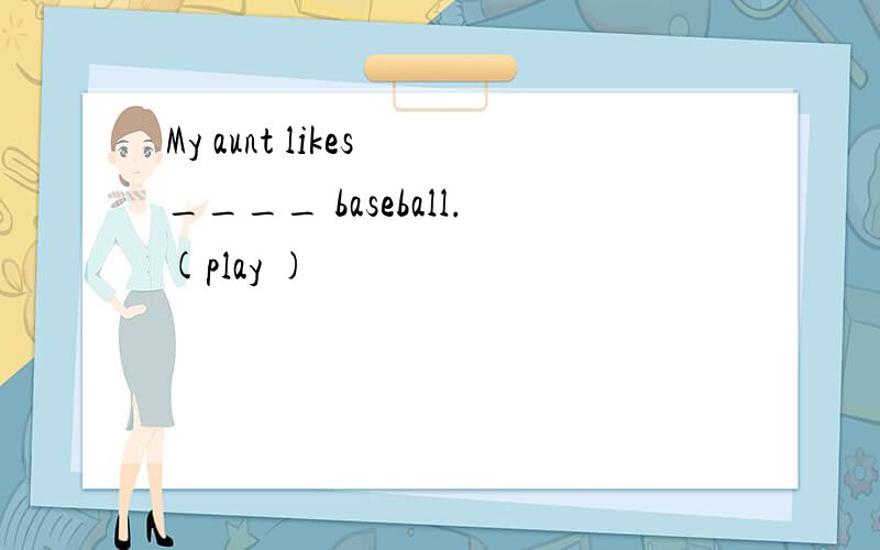 My aunt likes ____ baseball.(play )