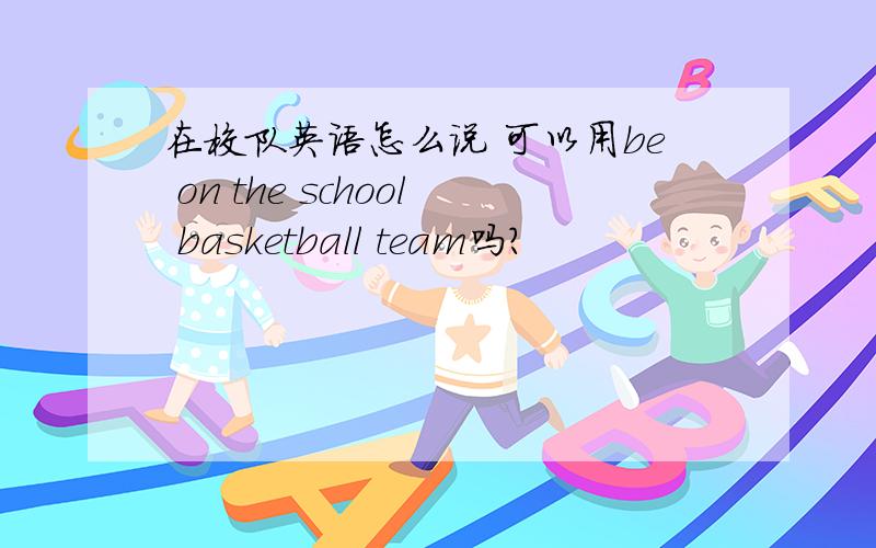 在校队英语怎么说 可以用be on the school basketball team吗?