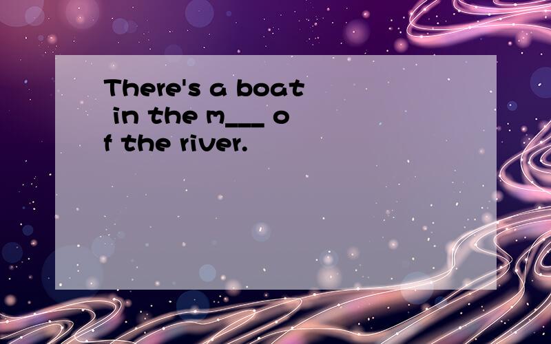 There's a boat in the m___ of the river.