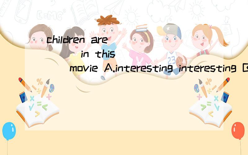 children are_____in this _____movie A.interesting interesting B.interested interestedC.interesting interestedD.interested interesting
