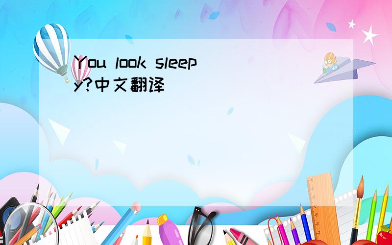You look sleepy?中文翻译