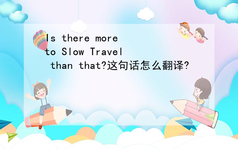 Is there more to Slow Travel than that?这句话怎么翻译?