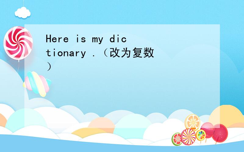 Here is my dictionary .（改为复数）