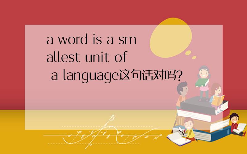 a word is a smallest unit of a language这句话对吗?