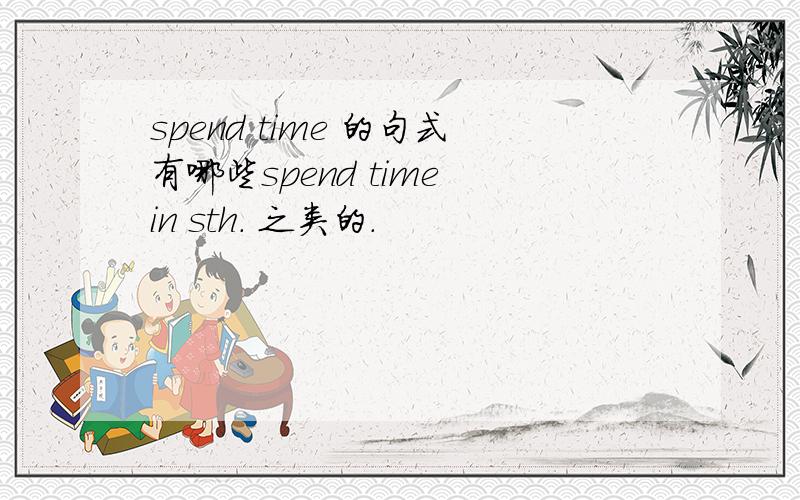 spend time 的句式有哪些spend time in sth. 之类的.