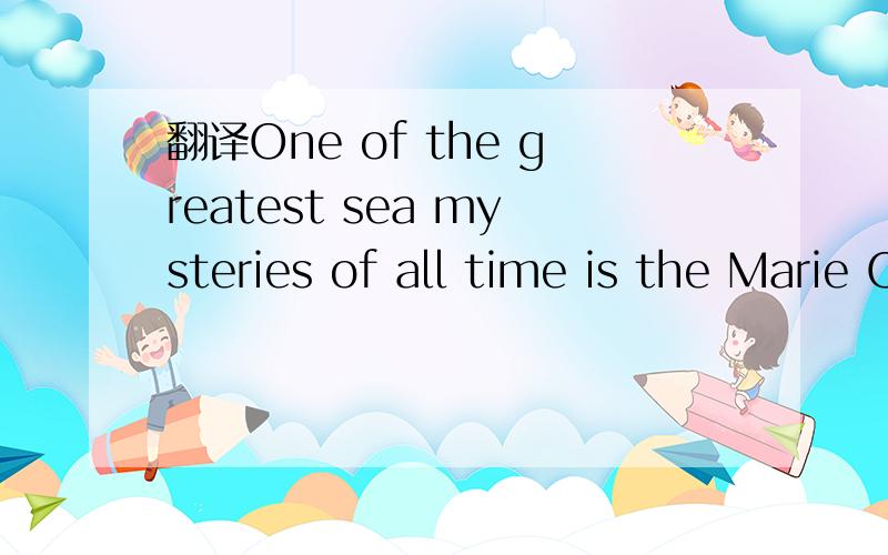 翻译One of the greatest sea mysteries of all time is the Marie Celeste.
