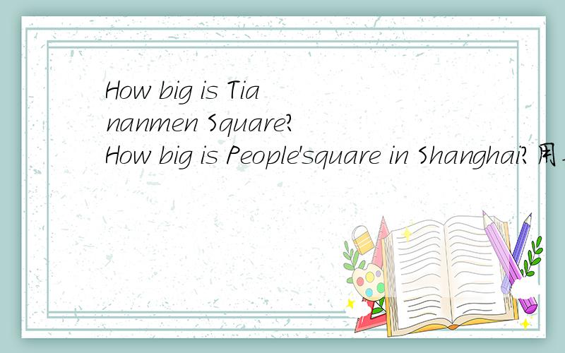How big is Tiananmen Square?How big is People'square in Shanghai?用英文哦
