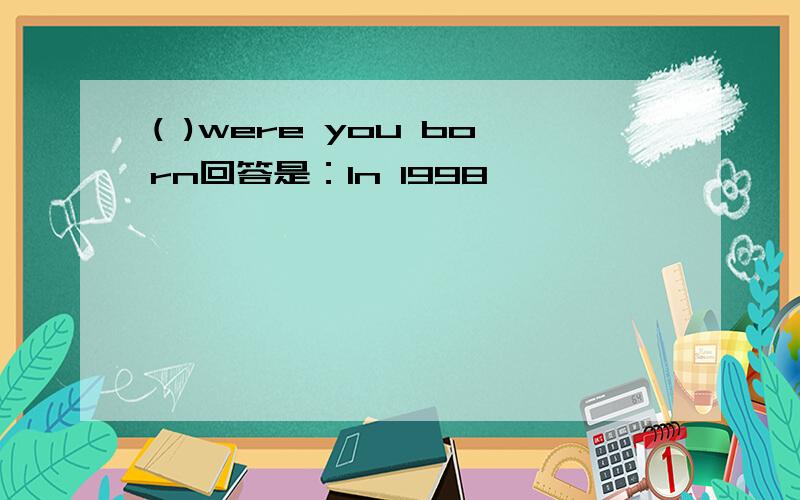 ( )were you born回答是：In 1998