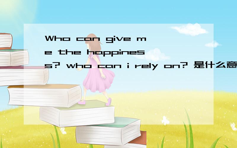 Who can give me the happiness? who can i rely on? 是什么意思?