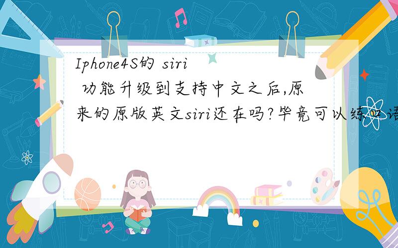 Iphone4S的 siri 功能升级到支持中文之后,原来的原版英文siri还在吗?毕竟可以练口语,呵呵