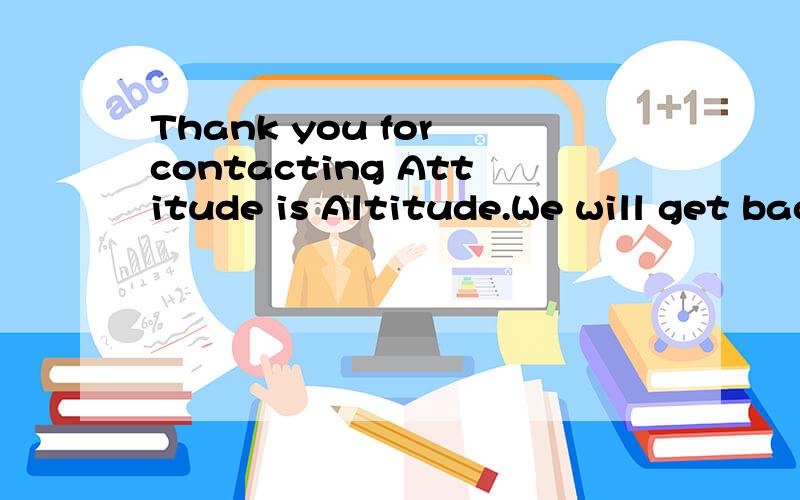 Thank you for contacting Attitude is Altitude.We will get back to you as soon as possible.Again,谁能帮我翻译一下