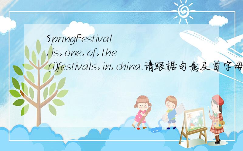 SpringFestival,is,one,of,the(i)festivals,in,china.请跟据句意及首字母提示完成这题的首字母是i.